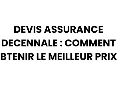 Devis assurance décennale : guide complet pour obtenir le meilleur prix