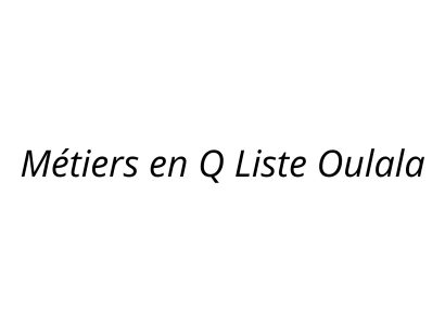 Métier en Q Liste Oulala